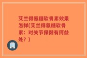 艾兰得氨糖软骨素效果怎样(艾兰得氨糖软骨素：对关节保健有何益处？)