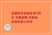 氨糖软骨素维生素D钙片 效果超棒 亲身体验后的真心好评