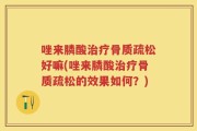 唑来膦酸治疗骨质疏松好嘛(唑来膦酸治疗骨质疏松的效果如何？)
