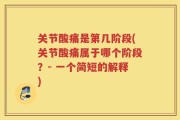 关节酸痛是第几阶段(关节酸痛属于哪个阶段？- 一个简短的解释)