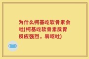 为什么柯基吃软骨素会吐(柯基吃软骨素反胃反应强烈，易呕吐)