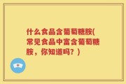 什么食品含葡萄糖胺(常见食品中富含葡萄糖胺，你知道吗？)