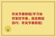 开关节奏教程(学习如何掌控节奏，提高舞蹈技巧：开关节奏教程)