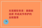 无氨糖软骨素：健康新选择 开启关节养护的全新篇章
