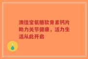 澳佳宝氨糖软骨素钙片助力关节健康，活力生活从此开启