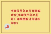 手掌关节怎么打开图解大全(手掌关节怎么打开？详细图解让你轻松学会)