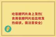 吃氨糖钙片身上发热(食用氨糖钙片后出现发热症状，需注意安全)