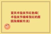 夏天手指关节红色痒(手指关节瘙痒发红的原因及缓解方法)