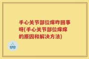 手心关节部位痒咋回事呀(手心关节部位痒痒的原因和解决方法)