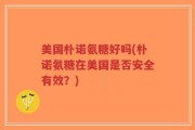 美国朴诺氨糖好吗(朴诺氨糖在美国是否安全有效？)
