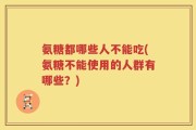 氨糖都哪些人不能吃(氨糖不能使用的人群有哪些？)