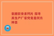 氨糖软骨素钙片 探寻其生产厂家究竟是何方神圣
