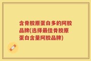 含骨胶原蛋白多的阿胶品牌(选择最佳骨胶原蛋白含量阿胶品牌)
