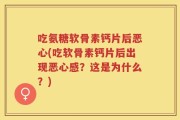 吃氨糖软骨素钙片后恶心(吃软骨素钙片后出现恶心感？这是为什么？)