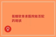 氨糖软骨素医院能否配药现状