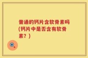 普通的钙片含软骨素吗(钙片中是否含有软骨素？)