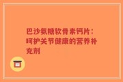 巴沙氨糖软骨素钙片：呵护关节健康的营养补充剂