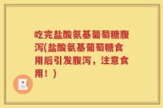 吃完盐酸氨基葡萄糖腹泻(盐酸氨基葡萄糖食用后引发腹泻，注意食用！)