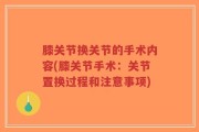 膝关节换关节的手术内容(膝关节手术：关节置换过程和注意事项)