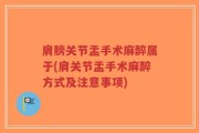 肩膀关节盂手术麻醉属于(肩关节盂手术麻醉方式及注意事项)