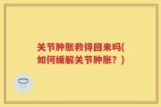 关节肿胀救得回来吗(如何缓解关节肿胀？)