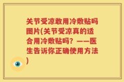 关节受凉敢用冷敷贴吗图片(关节受凉真的适合用冷敷贴吗？——医生告诉你正确使用方法)