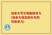 加拿大可兰硫酸维骨力(加拿大推出新补充剂可维骨力)