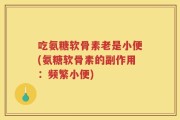 吃氨糖软骨素老是小便(氨糖软骨素的副作用：频繁小便)