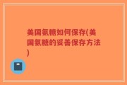 美国氨糖如何保存(美国氨糖的妥善保存方法)