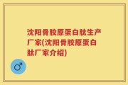 沈阳骨胶原蛋白肽生产厂家(沈阳骨胶原蛋白肽厂家介绍)