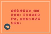查看氨糖软骨素_氨糖软骨素：关节健康的守护者，全面解析其功效与应用)