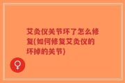 艾灸仪关节坏了怎么修复(如何修复艾灸仪的坏掉的关节)