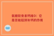 氨糖软骨素钙维D：它是否能起到补钙的作用