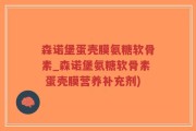 森诺堡蛋壳膜氨糖软骨素_森诺堡氨糖软骨素 蛋壳膜营养补充剂)