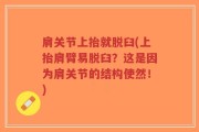 肩关节上抬就脱臼(上抬肩臂易脱臼？这是因为肩关节的结构使然！)