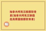 加拿大柯克兰胶原软骨素(加拿大柯克兰制造出高质量胶原软骨素)
