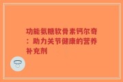 功能氨糖软骨素钙尔奇：助力关节健康的营养补充剂