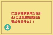 仁达氨糖胶囊成分是什么(仁达氨糖胶囊的主要成分是什么？)