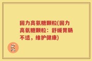 固力高氨糖颗粒(固力高氨糖颗粒：舒缓胃肠不适，维护健康)
