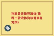 狗软骨素推荐液体(推荐一款液体狗软骨素补充剂)