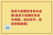 维骨力氨糖软骨素白金版(维骨力氨糖软骨素升级版，滋润关节，促进骨骼健康)