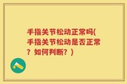 手指关节松动正常吗(手指关节松动是否正常？如何判断？)