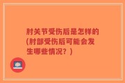 肘关节受伤后是怎样的(肘部受伤后可能会发生哪些情况？)