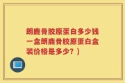 朗鹿骨胶原蛋白多少钱一盒朗鹿骨胶原蛋白盒装价格是多少？)