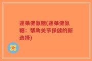 蓬莱健氨糖(蓬莱健氨糖：帮助关节保健的新选择)