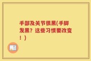 手部及关节很黑(手脚发黑？这些习惯要改变！)