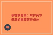 氨糖软骨素：呵护关节健康的重要营养成分
