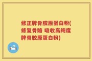 修正牌骨胶原蛋白粉(修复骨骼 吸收高纯度牌骨胶原蛋白粉)