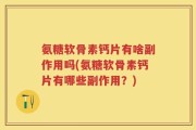 氨糖软骨素钙片有啥副作用吗(氨糖软骨素钙片有哪些副作用？)