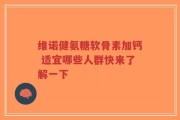 维诺健氨糖软骨素加钙 适宜哪些人群快来了解一下